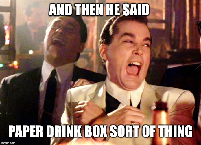 Good Fellas Hilarious | AND THEN HE SAID; PAPER DRINK BOX SORT OF THING | image tagged in memes,good fellas hilarious | made w/ Imgflip meme maker