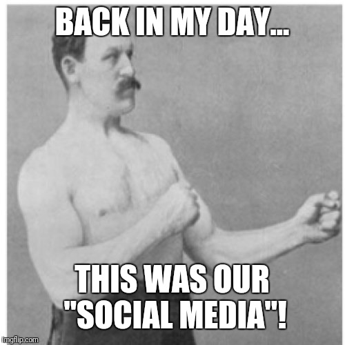 Overly Manly Man Meme | BACK IN MY DAY... THIS WAS OUR "SOCIAL MEDIA"! | image tagged in memes,overly manly man | made w/ Imgflip meme maker