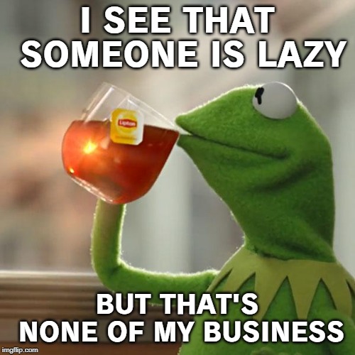 But That's None Of My Business Meme | I SEE THAT SOMEONE IS LAZY BUT THAT'S NONE OF MY BUSINESS | image tagged in memes,but thats none of my business,kermit the frog | made w/ Imgflip meme maker