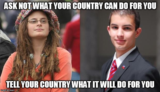 Liberal vs Conservative | ASK NOT WHAT YOUR COUNTRY CAN DO FOR YOU; TELL YOUR COUNTRY WHAT IT WILL DO FOR YOU | image tagged in liberal vs conservative,john f kennedy,selfishness,force,not so different | made w/ Imgflip meme maker