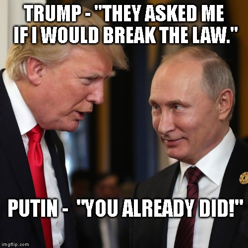 Trump Plans to Commit More Crimes for the 2020 Election | TRUMP - "THEY ASKED ME IF I WOULD BREAK THE LAW."; PUTIN - 
"YOU ALREADY DID!" | image tagged in corrupt,criminal,traitor,treason,impeach trump,trump russia collusion | made w/ Imgflip meme maker
