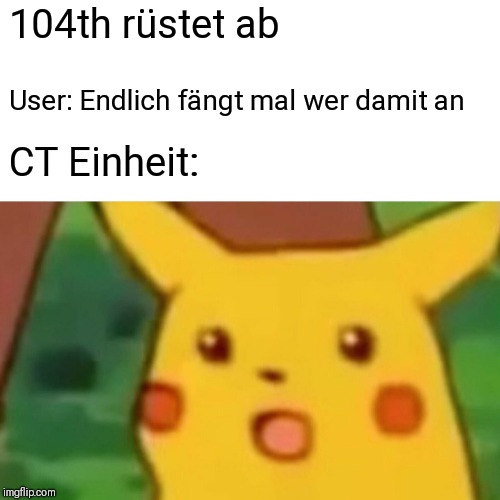 Surprised Pikachu Meme | 104th rüstet ab; User: Endlich fängt mal wer damit an; CT Einheit: | image tagged in memes,surprised pikachu | made w/ Imgflip meme maker