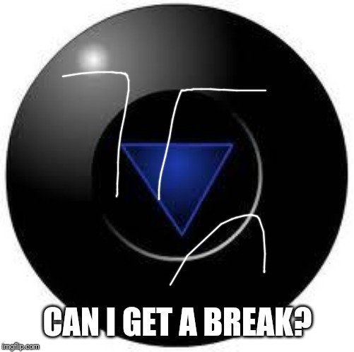Magic 8 ball | CAN I GET A BREAK? | image tagged in magic 8 ball | made w/ Imgflip meme maker