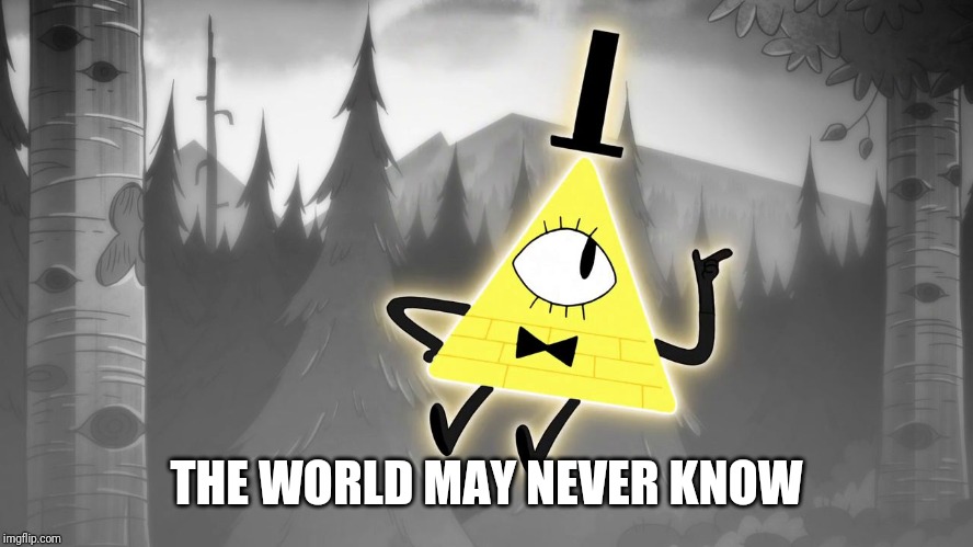 Gravity Falls: Bill Cipher | THE WORLD MAY NEVER KNOW | image tagged in gravity falls bill cipher | made w/ Imgflip meme maker