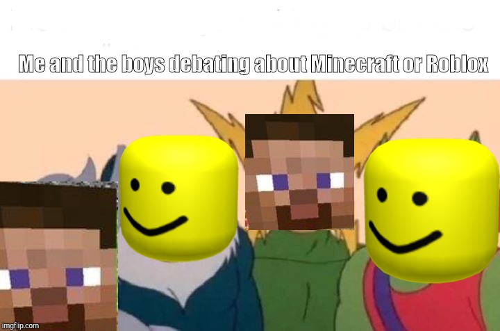 Me And The Boys Meme | Me and the boys debating about Minecraft or Roblox | image tagged in me and the boys | made w/ Imgflip meme maker