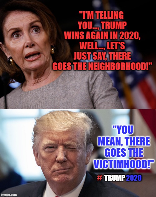 Setting The Record Straight | "I'M TELLING YOU..., TRUMP WINS AGAIN IN 2020, WELL..., LET'S JUST SAY, THERE GOES THE NEIGHBORHOOD!"; "YOU MEAN, THERE GOES THE VICTIMHOOD!"; #; TRUMP; 2020 | image tagged in trump2020,election 2020,truth hurts,you can't handle the truth,maganomics 101 | made w/ Imgflip meme maker