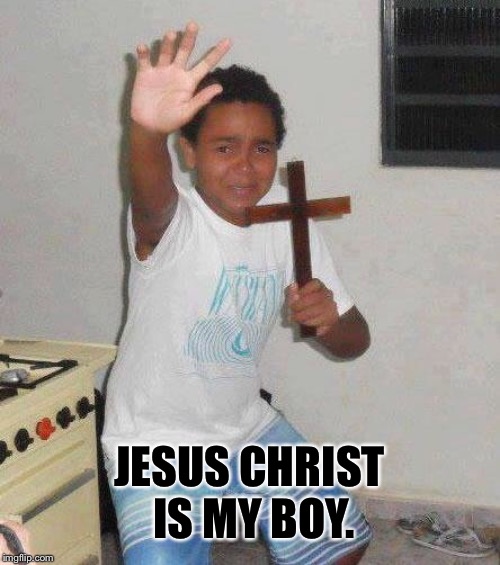 kid with cross | JESUS CHRIST IS MY BOY. | image tagged in kid with cross | made w/ Imgflip meme maker