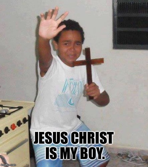kid with cross | JESUS CHRIST IS MY BOY. | image tagged in kid with cross | made w/ Imgflip meme maker
