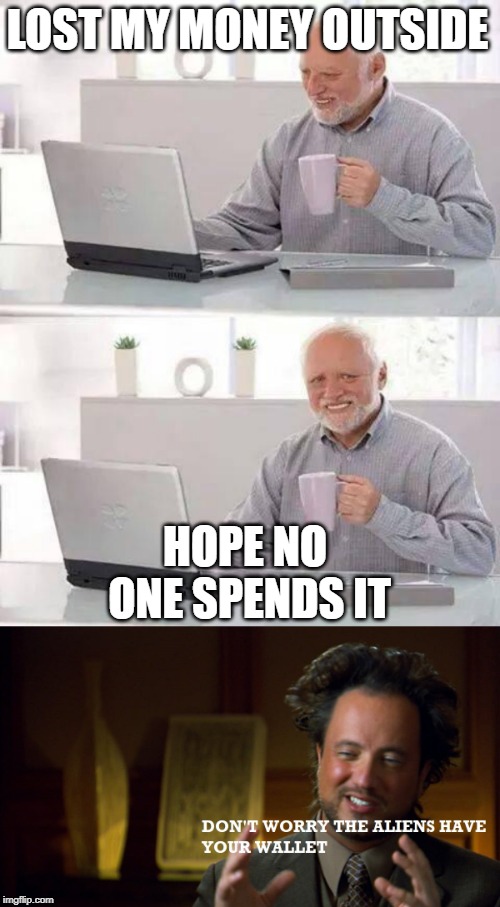 LOST MY MONEY OUTSIDE; HOPE NO ONE SPENDS IT | image tagged in memes,hide the pain harold | made w/ Imgflip meme maker