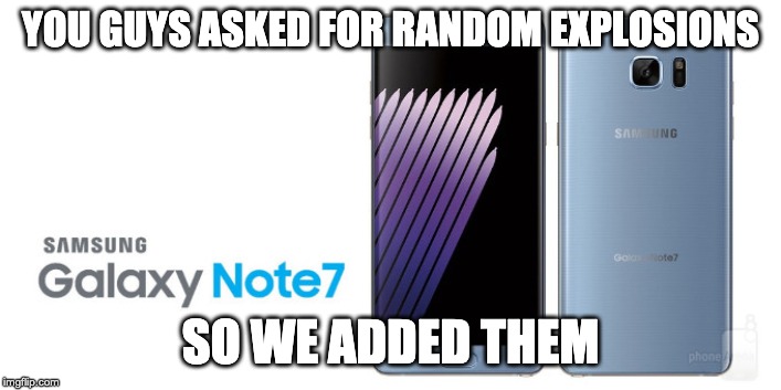 Galaxy note 7 | YOU GUYS ASKED FOR RANDOM EXPLOSIONS; SO WE ADDED THEM | image tagged in galaxy note 7 | made w/ Imgflip meme maker
