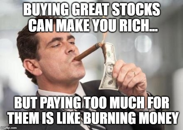 rich guy burning money | BUYING GREAT STOCKS CAN MAKE YOU RICH... BUT PAYING TOO MUCH FOR THEM IS LIKE BURNING MONEY | image tagged in rich guy burning money | made w/ Imgflip meme maker