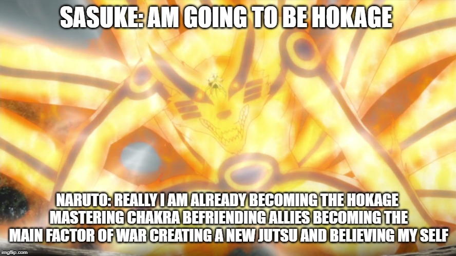 SASUKE: AM GOING TO BE HOKAGE; NARUTO: REALLY I AM ALREADY BECOMING THE HOKAGE MASTERING CHAKRA BEFRIENDING ALLIES BECOMING THE MAIN FACTOR OF WAR CREATING A NEW JUTSU AND BELIEVING MY SELF | made w/ Imgflip meme maker