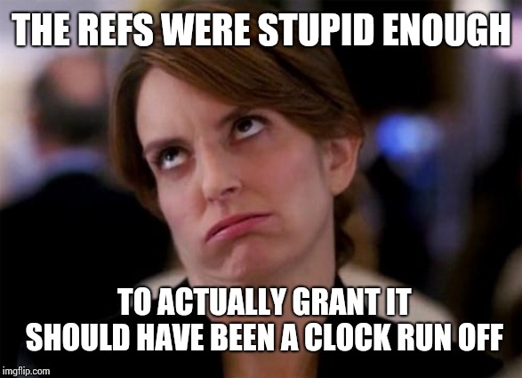 eye roll | THE REFS WERE STUPID ENOUGH TO ACTUALLY GRANT IT SHOULD HAVE BEEN A CLOCK RUN OFF | image tagged in eye roll | made w/ Imgflip meme maker