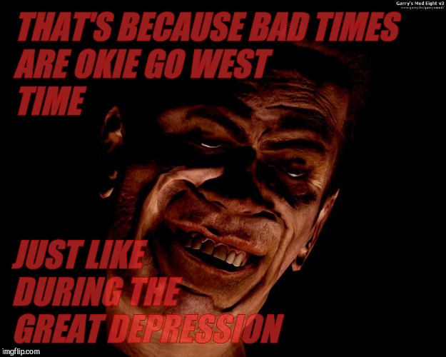 . red dark | THAT'S BECAUSE BAD TIMES         ARE OKIE GO WEST                                      TIME JUST LIKE DURING THE GREAT DEPRESSION | image tagged in g-man from half-life | made w/ Imgflip meme maker