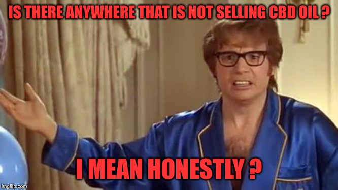 Austin Powers Honestly Meme | IS THERE ANYWHERE THAT IS NOT SELLING CBD OIL ? I MEAN HONESTLY ? | image tagged in memes,austin powers honestly | made w/ Imgflip meme maker