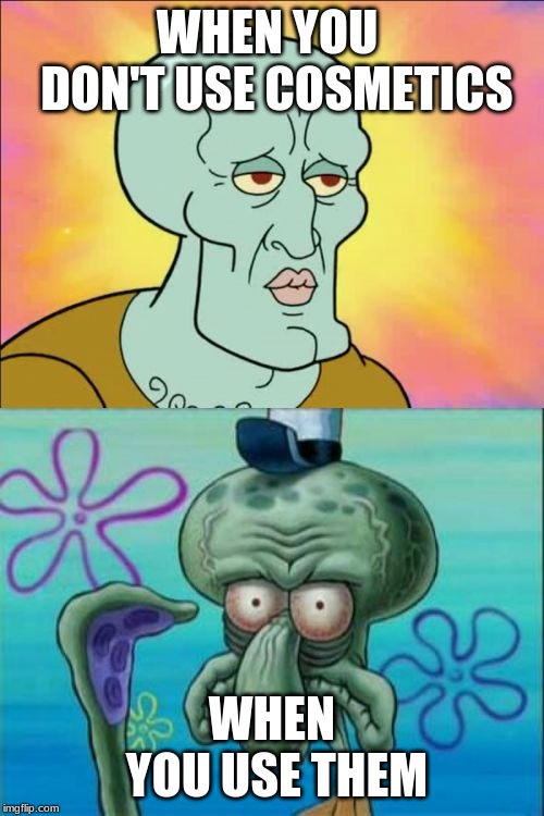 Squidward | WHEN YOU  DON'T USE COSMETICS; WHEN YOU USE THEM | image tagged in memes,squidward | made w/ Imgflip meme maker
