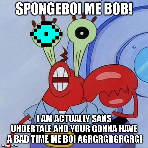 Mr Krabs big eyes | SPONGEBOI ME BOB! I AM ACTUALLY SANS UNDERTALE AND YOUR GONNA HAVE  A BAD TIME ME BOI AGRGRGRGRGRG! | image tagged in mr krabs big eyes | made w/ Imgflip meme maker