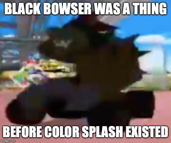 BLACK BOWSER WAS A THING; BEFORE COLOR SPLASH EXISTED | image tagged in bowser | made w/ Imgflip meme maker