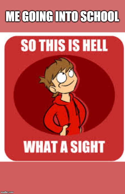 ME GOING INTO SCHOOL | image tagged in funny,eddsworld | made w/ Imgflip meme maker