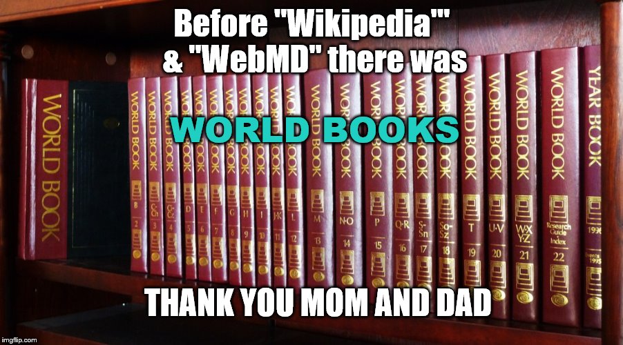 My generation had world books. | Before "Wikipedia'" & "WebMD" there was; WORLD BOOKS; THANK YOU MOM AND DAD | image tagged in before it was cool,before,google before after | made w/ Imgflip meme maker
