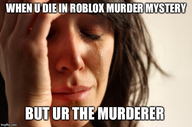 First World Problems Meme Imgflip - dying in roblox imgflip