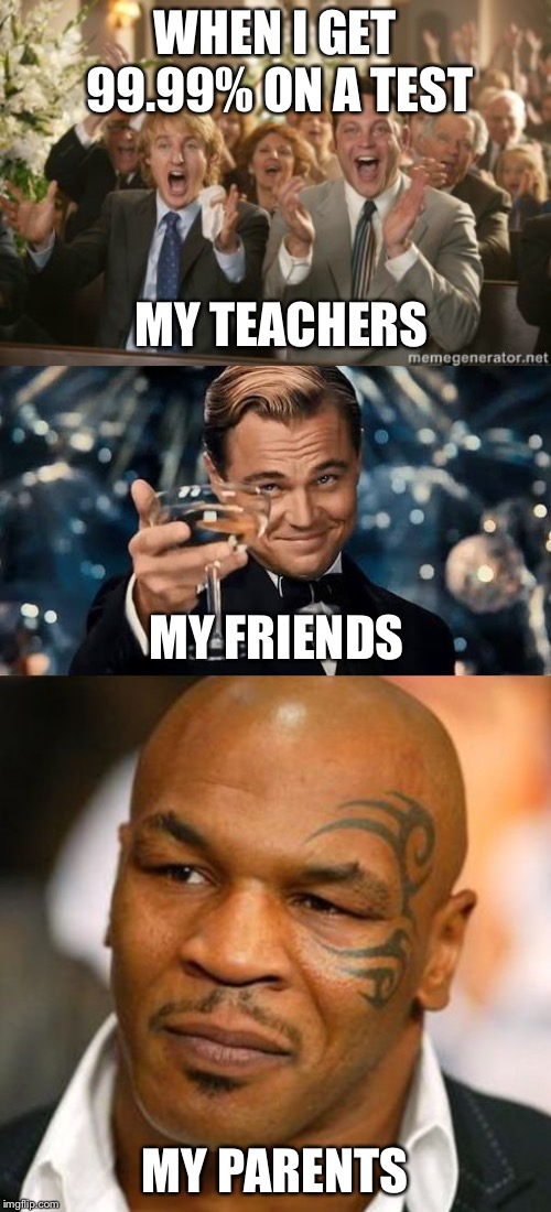 why? | WHEN I GET 99.99% ON A TEST; MY TEACHERS; MY FRIENDS; MY PARENTS | image tagged in memes,disappointed tyson,congrats,congratulations man | made w/ Imgflip meme maker