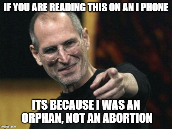 Steve Jobs Meme | IF YOU ARE READING THIS ON AN I PHONE ITS BECAUSE I WAS AN ORPHAN, NOT AN ABORTION | image tagged in memes,steve jobs | made w/ Imgflip meme maker