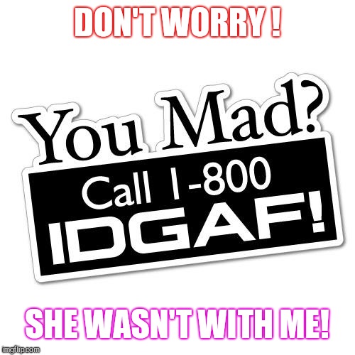 Don't Worry She didn't go out with Me | DON'T WORRY ! SHE WASN'T WITH ME! | image tagged in don't worry she didn't go out with me | made w/ Imgflip meme maker