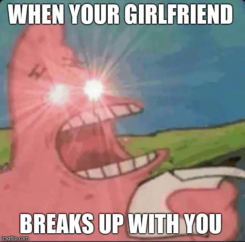 patrick star glowing eyes | WHEN YOUR GIRLFRIEND; BREAKS UP WITH YOU | image tagged in patrick star glowing eyes | made w/ Imgflip meme maker
