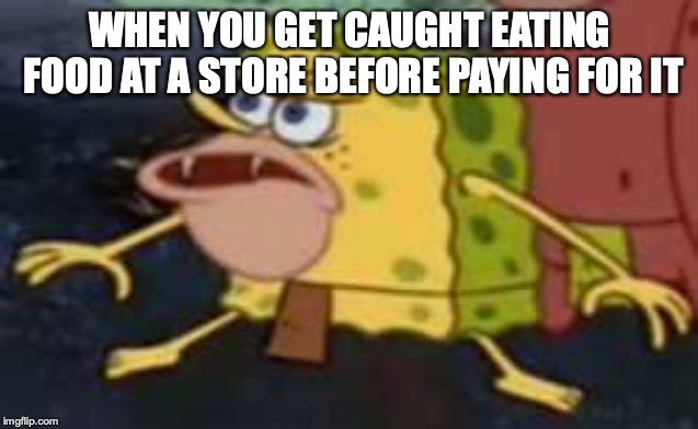Spongegar Meme | WHEN YOU GET CAUGHT EATING FOOD AT A STORE BEFORE PAYING FOR IT | image tagged in memes,spongegar | made w/ Imgflip meme maker