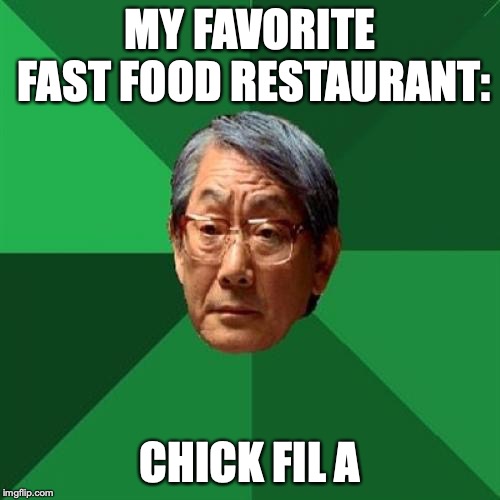 High Expectations Asian Father Meme | MY FAVORITE FAST FOOD RESTAURANT:; CHICK FIL A | image tagged in memes,high expectations asian father | made w/ Imgflip meme maker
