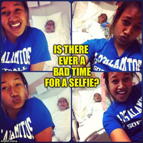 Is there ever a bad time for a selfie? - Imgflip
