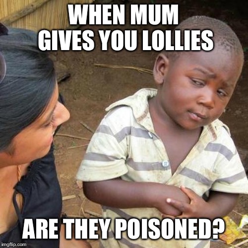 Third World Skeptical Kid Meme | WHEN MUM GIVES YOU LOLLIES; ARE THEY POISONED? | image tagged in memes,third world skeptical kid | made w/ Imgflip meme maker