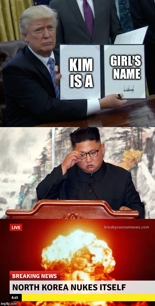 GIRL'S NAME; KIM IS A | image tagged in memes,trump bill signing,kim jong un,northkoreanukesitself | made w/ Imgflip meme maker