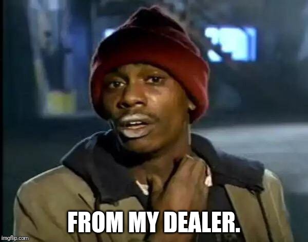 Y'all Got Any More Of That Meme | FROM MY DEALER. | image tagged in memes,y'all got any more of that | made w/ Imgflip meme maker