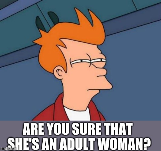 Futurama Fry Meme | ARE YOU SURE THAT SHE'S AN ADULT WOMAN? | image tagged in memes,futurama fry | made w/ Imgflip meme maker