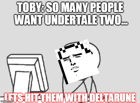 Computer Guy Meme | TOBY: SO MANY PEOPLE WANT UNDERTALE TWO... LETS HIT THEM WITH DELTARUNE | image tagged in memes,computer guy | made w/ Imgflip meme maker