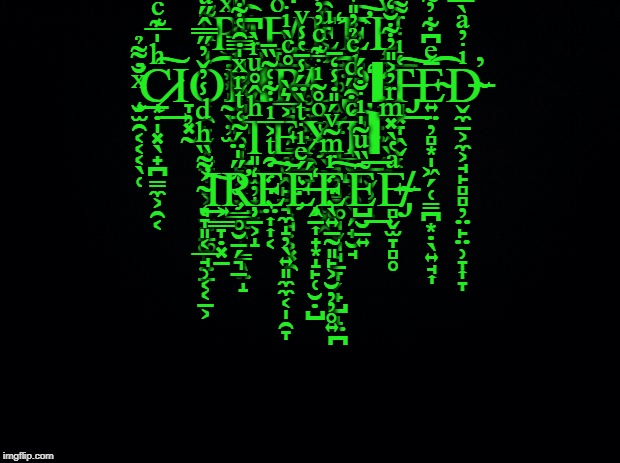 the matrix remastered | R̴̸͖̣͙͙̝̰̖̦̫ͯͨ̽͊͌͂ͩͣ̅͐̾̒͒̽́̚͡Ι̩̳̮E̸̢̢̞̗ͦ͐̈́̄͢Ι͙̰̟͓̥̠̹͖͍̞̯͎̞Ė̓ͯ̀ͨ҉̼͍̤̥̰͚̮̝͡E̛̟̪̪̬͔̖̩͓̜͇̯̮̙͐ͩͩ͑ͬ̑ͪͬ̿̿̋ͤ͂̔͆ͩ͆̌̅͠Ȩ̥̼̥̬̳̯̤͖̖̭͍ͮ̋͂̆͟͟ ̧̛̮̫̯͔͔͔̖̜ͯ̐͌̉͟C̷̨͙̣̩͓̖̟̪̳̼͕̯͔ͪ̍̅͊ͨ̃͂ͣͥ͑̀͢͠Ι̞̦͓̰O͎̯̙̬͙̱̱̟̻͕̝̫̤̠͚̙̤̱ͥͪ͌̇̂͐͐͐̀̌ͥ͂͡R̷̸̘̤̪̹̜͔̖͍͎̣̫͚̖̙̳̖̤̝̀ͮͦ͐ͧ̇͗ͧ̀̅̇̚ΙR̸̶̘͉̜̗̞͔̼̦̙̞͕̘̣͕͓̯̊ͨ̀ͥ̚͘Ụ̢̢̲̲͇͈̘̖̖̻̩̥͓̭̓͐ͬͧ̑͆̃̿ͭ̾͡P̏̀̐̉͜҉̝̻͍̼̩̙̹̬̹̹͕ΙT̶̡͈͓̞̭̬̜͑ͥͬ͌͌̆͋ͬ̇̃ͭ̈̀͟͠Ē̴͍̤̦̻͙̩͖̗̜̳̪͙̣̖͍̘͎ͤ͆͋̓͂ͯͪ̃ͨ͋̐͊̍ͮ̋̄͋ͯ͡D̶̴̴̬̼̱͕̼͕̘̙̻̻̦̤̙̤̹̞͎̞ͥ̓ͣ̀̿͌ͥ̉͂͋̕ ̢̛̖̙͕͉̰͇̥̮̱̗͉̠̈̄̒̇̌̆ͪ̿̿ͣ̎̊̀T̢͈̟̫̦̟̱͙ͪ̂̊ͧͬ̀̚Ẹ̵̻̭̙̱̘̼̝̦̖͍͈̼̼͔̩̯̞͐̅͛̀͢Xͦ̊͂ͥ̅͊ͨ̓̓͊̑̒ͤͦͫ̃҉̢̥͉̦̻̞͚̘̬͉̘̱̞̗̟̺̝̤̪T̶̲̮̺͕͚̖̗̟̮̘ͨ͒̋ͩͨ̉̓̎ͮ̒̍ͮ̾͟͠Ι ̴̨̛͉̞͈͔̲̘̹͔͔̱͕͐͌̏ͪͩ̾̓̌̓̋̿̂̋ͣ̎͢͠Ι͕͇̞̣͓̱R̛̋̍̈́͂͑ͭͬͯ̍̇̑̔͋͘҉̹̠͕̝E̤͎͎͔͒ͭ͐̅ͥ͋͑͂̏̄̕͠Éͤͥͭ̀̈́̾̄̔̾ͮ҉̶̧͏̭̠͎̟͙̝̙̜̮̣̺́E̖͍̱̰͈̙͕̮̦̦̥͍ͬͫ̃ͮ́̎̇̾̒̄͠E̺̮̱͍͂̏ͧ͂̍ͥ̐͑́͢͞E̵̸̶̴̡̻̬̫̞̻̥ͣ̔̀̽ͫͬ̓͐̎̓͋̆̒ͭͮ | image tagged in black background,zalgo text,matrix | made w/ Imgflip meme maker