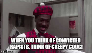 WHEN YOU THINK OF CONVICTED RAPISTS, THINK OF CREEPY COUG! | image tagged in gifs | made w/ Imgflip video-to-gif maker