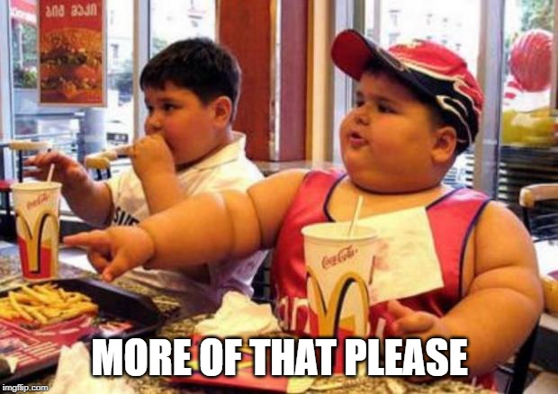 McDonald's fat boy | MORE OF THAT PLEASE | image tagged in mcdonald's fat boy | made w/ Imgflip meme maker