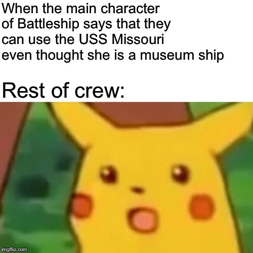 Surprised Pikachu | When the main character of Battleship says that they can use the USS Missouri even thought she is a museum ship; Rest of crew: | image tagged in memes,surprised pikachu | made w/ Imgflip meme maker