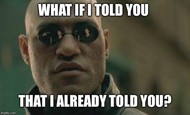 Matrix Morpheus Meme | WHAT IF I TOLD YOU; THAT I ALREADY TOLD YOU? | image tagged in memes,matrix morpheus | made w/ Imgflip meme maker