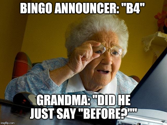 Grandma Finds The Internet Meme | BINGO ANNOUNCER: "B4"; GRANDMA: "DID HE JUST SAY "BEFORE?"" | image tagged in memes,grandma finds the internet | made w/ Imgflip meme maker