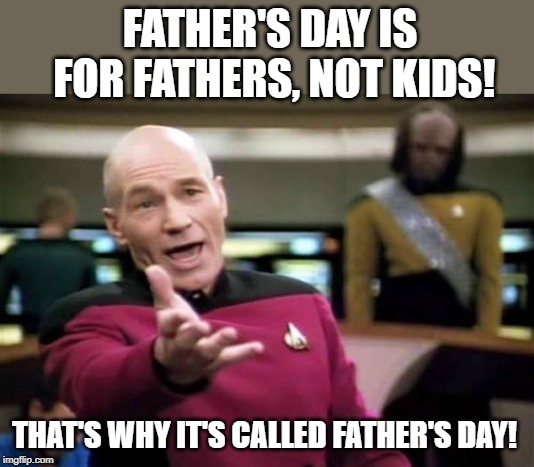 Picard Wtf Meme | FATHER'S DAY IS FOR FATHERS, NOT KIDS! THAT'S WHY IT'S CALLED FATHER'S DAY! | image tagged in memes,picard wtf | made w/ Imgflip meme maker