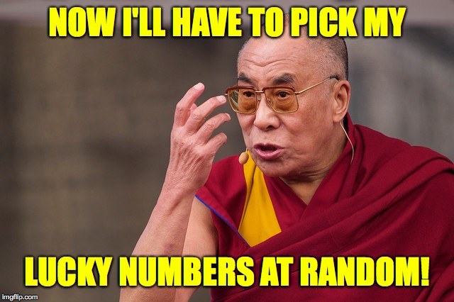 angry dalai lama | NOW I'LL HAVE TO PICK MY LUCKY NUMBERS AT RANDOM! | image tagged in angry dalai lama | made w/ Imgflip meme maker