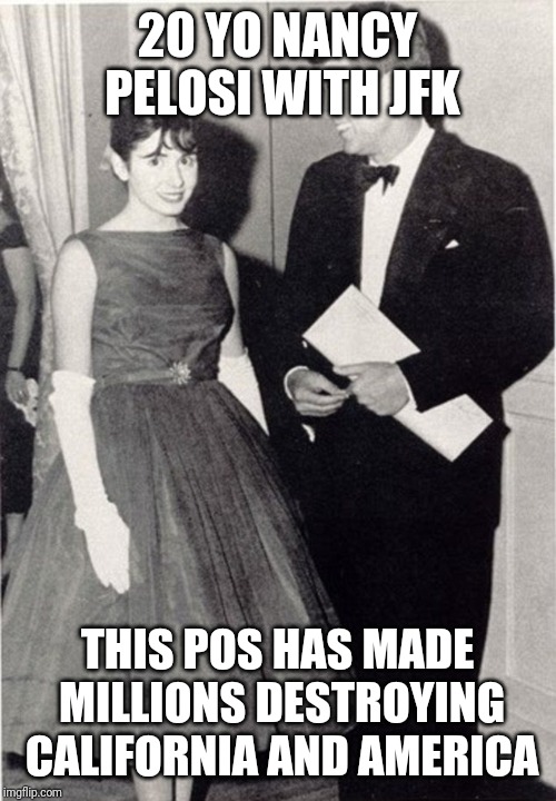 This one has been a political parasite since the 60s | 20 YO NANCY PELOSI WITH JFK; THIS POS HAS MADE MILLIONS DESTROYING CALIFORNIA AND AMERICA | image tagged in politics,nancy pelosi,stupid liberals | made w/ Imgflip meme maker