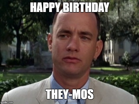Forest gump | HAPPY BIRTHDAY; THEY-MOS | image tagged in forest gump | made w/ Imgflip meme maker
