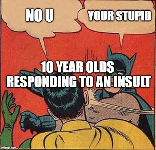 Batman Slapping Robin Meme | NO U; YOUR STUPID; 10 YEAR OLDS RESPONDING TO AN INSULT | image tagged in memes,batman slapping robin | made w/ Imgflip meme maker