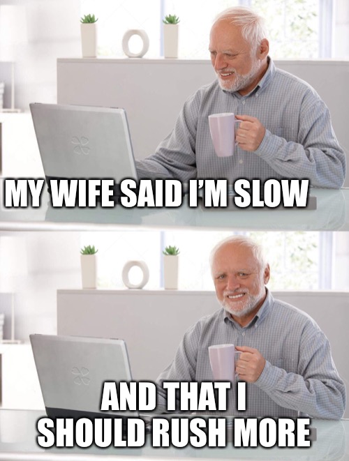 Old man cup of coffee | MY WIFE SAID I’M SLOW AND THAT I SHOULD RUSH MORE | image tagged in old man cup of coffee | made w/ Imgflip meme maker