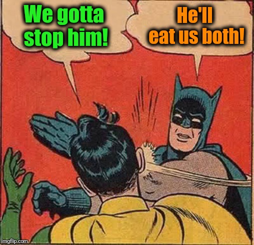 Batman Slapping Robin Meme | We gotta stop him! He'll eat us both! | image tagged in memes,batman slapping robin | made w/ Imgflip meme maker